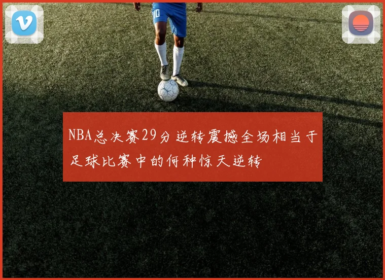NBA总决赛29分逆转震撼全场相当于足球比赛中的何种惊天逆转