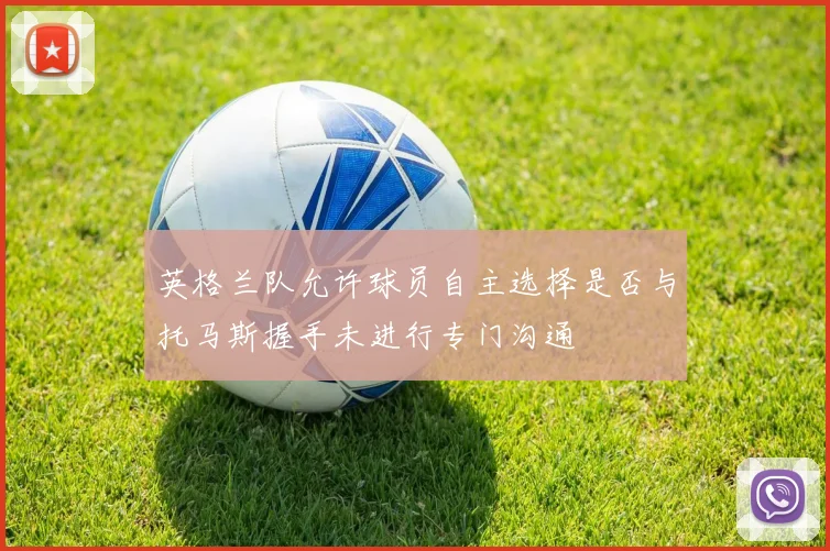 英格兰队允许球员自主选择是否与托马斯握手未进行专门沟通