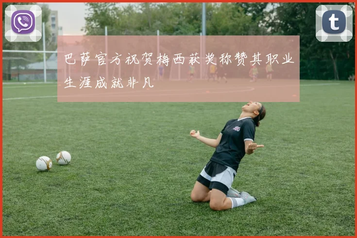 巴萨官方祝贺梅西获奖称赞其职业生涯成就非凡