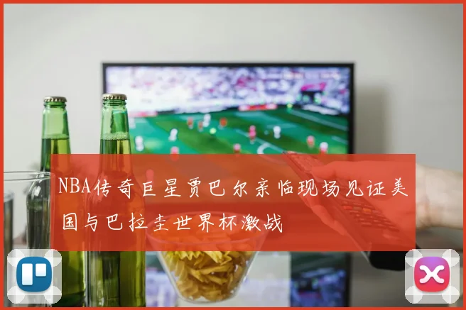 NBA传奇巨星贾巴尔亲临现场见证美国与巴拉圭世界杯激战