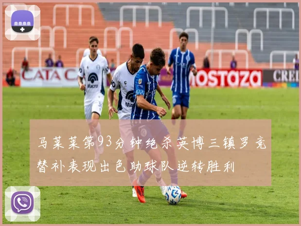 马莱莱第93分钟绝杀英博三镇罗竞替补表现出色助球队逆转胜利