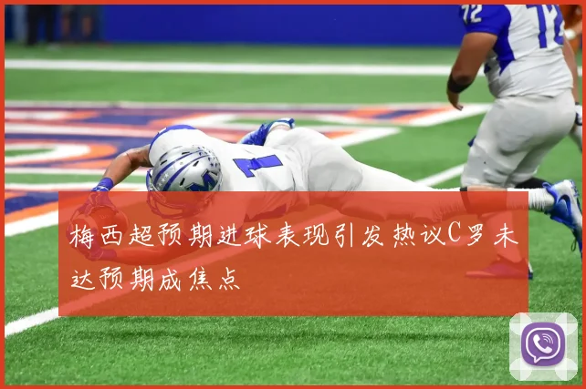 梅西超预期进球表现引发热议C罗未达预期成焦点