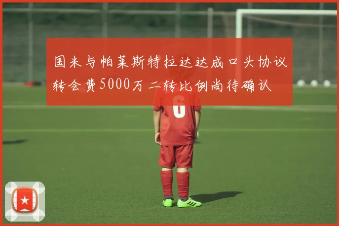 国米与帕莱斯特拉达达成口头协议转会费5000万二转比例尚待确认