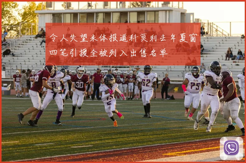令人失望米体报道科莫利去年夏窗四笔引援全被列入出售名单