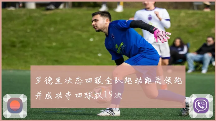 罗德里状态回暖全队跑动距离领跑并成功夺回球权19次