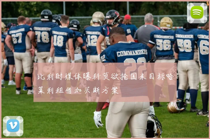 比利时媒体曝科莫欲抢国米目标哈莱利租借加买断方案
