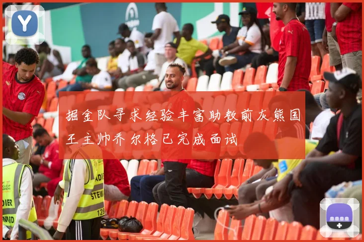 掘金队寻求经验丰富助教前灰熊国王主帅乔尔格已完成面试