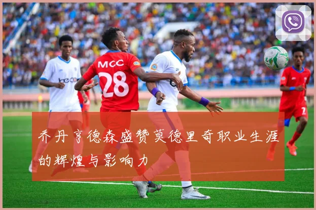 乔丹亨德森盛赞莫德里奇职业生涯的辉煌与影响力