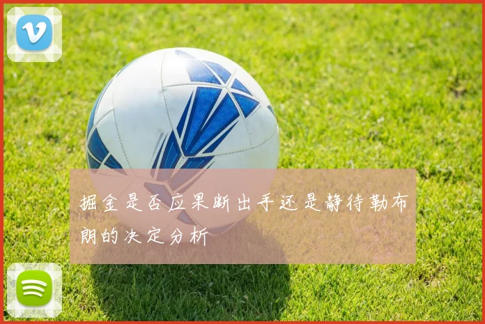 掘金是否应果断出手还是静待勒布朗的决定分析