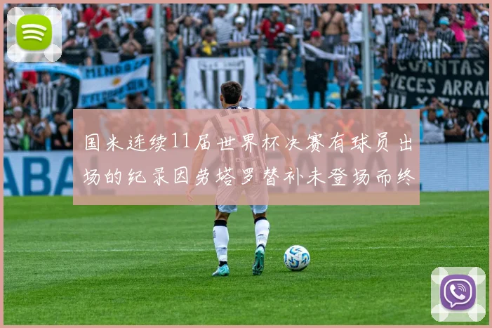 国米连续11届世界杯决赛有球员出场的纪录因劳塔罗替补未登场而终止
