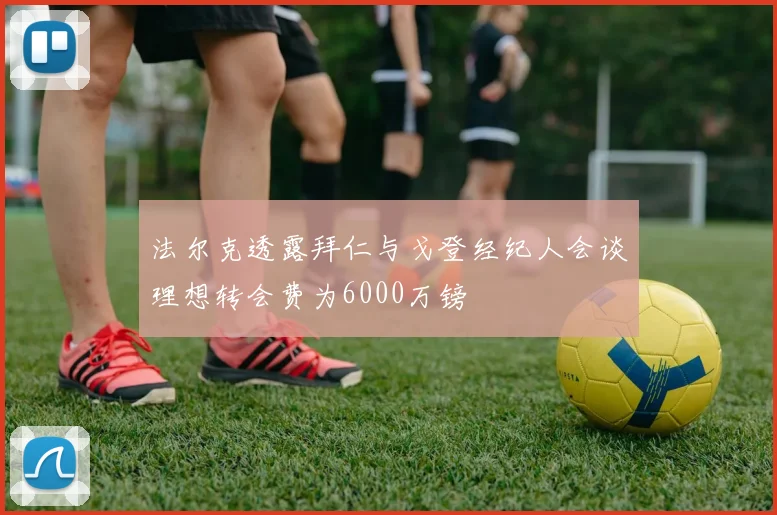 法尔克透露拜仁与戈登经纪人会谈理想转会费为6000万镑